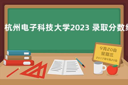 杭州电子科技大学2023 录取分数线