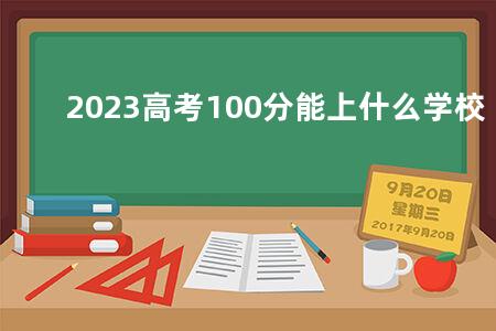2023<a href=https://www.kadaiw.com/t-2.html target=_blank class=infotextkey>高考</a>100分能上什么学校
