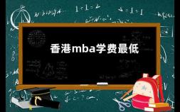 香港mba学费最低 香港大学mba入学条件是什么