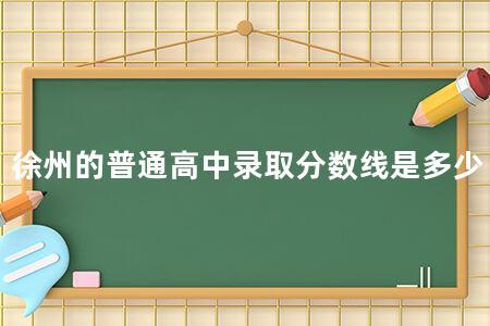 徐州的普通高中录取分数线是多少