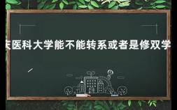 重庆医科大学能不能转系或者是修双学位的 专升本考上能不能修双