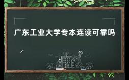 广东工业大学专本连读可靠吗 广东工业大学为啥突然这么强大
