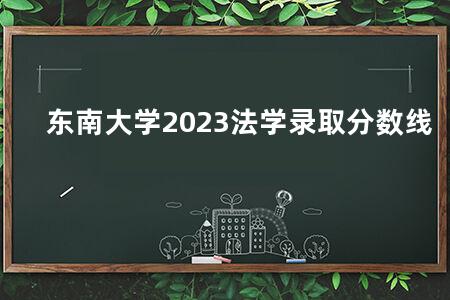 东南大学2023法学录取分数线