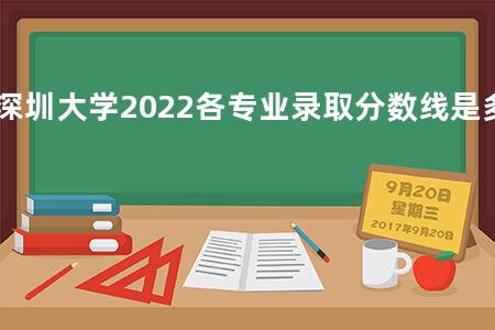 深圳大学2022各专业录取分数线是多少