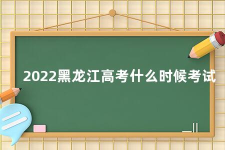 2022黑龙江<a href=https://www.kadaiw.com/t-2.html target=_blank class=infotextkey>高考</a>什么时候考试