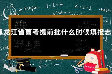 黑龙江省<a href=https://www.kadaiw.com/t-2.html target=_blank class=infotextkey>高考</a>提前批什么时候填报志愿