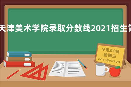 天津美术学院录取分数线2021招生简章