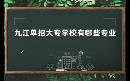 九江单招大专学校有哪些专业 可以单招的大专学校有哪些
