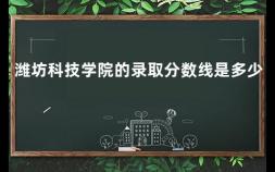 潍坊科技学院的录取分数线是多少 潍坊职业学院升格为本科吗