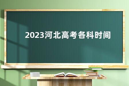 2023河北<a href=https://www.kadaiw.com/t-2.html target=_blank class=infotextkey>高考</a>各科时间