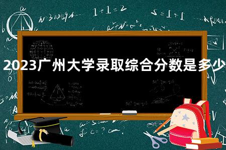 2023广州大学录取综合分数是多少分