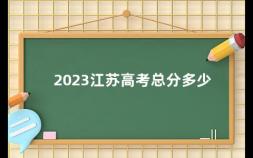 2023江苏高考总分多少 吉林省2023年高考满分是多少