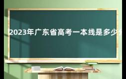 2023年广东省高考一本线是多少分 2023年全国一本录取分数线多少