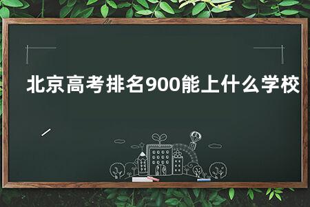 北京<a href=https://www.kadaiw.com/t-2.html target=_blank class=infotextkey>高考</a>排名900能上什么学校