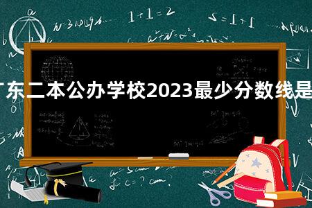 广东二本公办学校2023最少分数线是多少