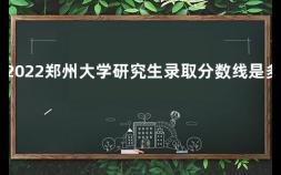 2022郑州大学研究生录取分数线是多少 大连北站到大连理工大学研