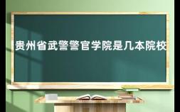 贵州省武警警官学院是几本院校 贵州警官学院录取专业有哪些
