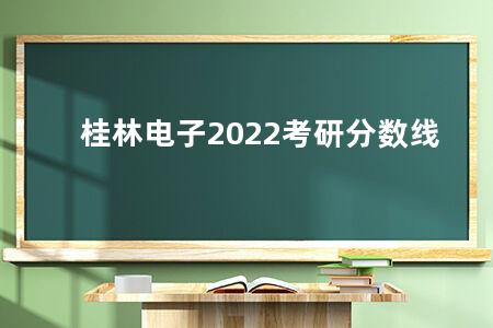 桂林电子2022<a href=https://www.kadaiw.com/t-3.html target=_blank class=infotextkey>考研</a>分数线