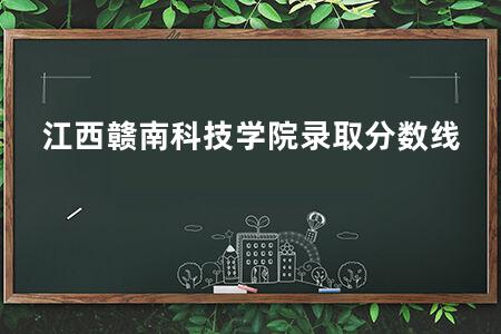 江西赣南科技学院录取分数线