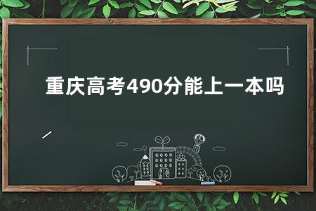 重庆<a href=https://www.kadaiw.com/t-2.html target=_blank class=infotextkey>高考</a>490分能上一本吗