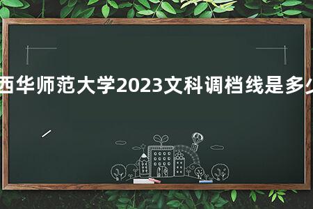 西华师范大学2023文科调档线是多少分