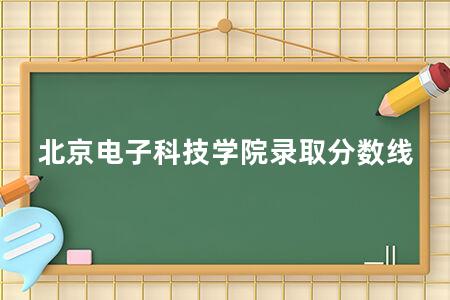 北京电子科技学院录取分数线