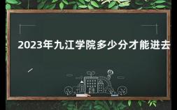 2023年九江学院多少分才能进去 2020年九江学院什么时候开学的
