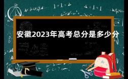 安徽2023年高考总分是多少分 今年江苏高考文理科分数线