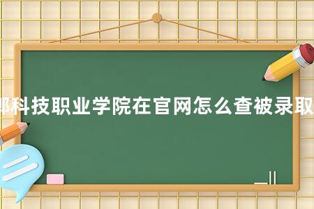 邯郸科技职业学院在官网怎么查被录取名单