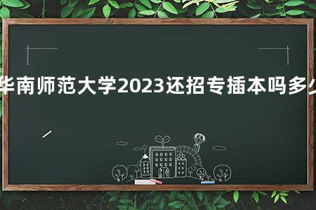 华南师范大学2023还招专插本吗多少分