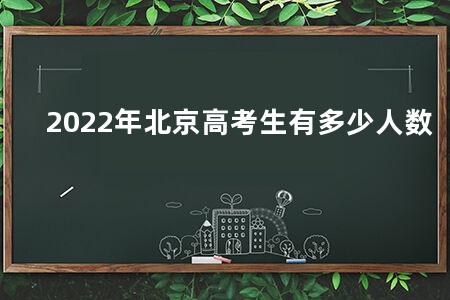 2022年北京<a href=https://www.kadaiw.com/t-2.html target=_blank class=infotextkey>高考</a>生有多少人数