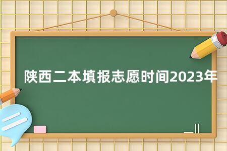 陕西二本填报志愿时间2023年