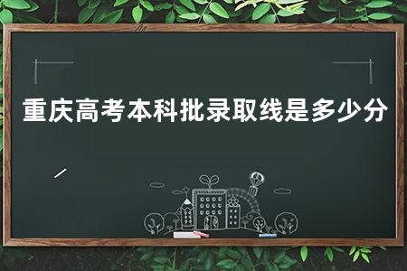 重庆<a href=https://www.kadaiw.com/t-2.html target=_blank class=infotextkey>高考</a>本科批录取线是多少分