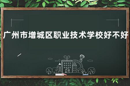 广州市增城区职业技术学校好不好