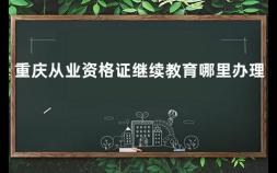 重庆从业资格证继续教育哪里办理 基金从业继续教育怎么学