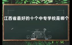 江西省最好的十个中专学校是哪个 江西中专院校有哪些院校