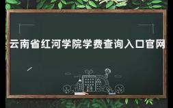 云南省红河学院学费查询入口官网 云南红河学院全国排名多少名啊