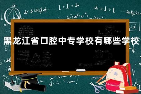 黑龙江省口腔中专学校有哪些学校