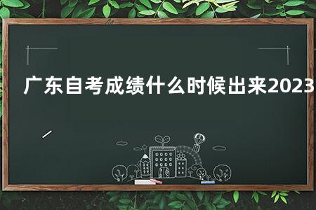 广东自考成绩什么时候出来2023