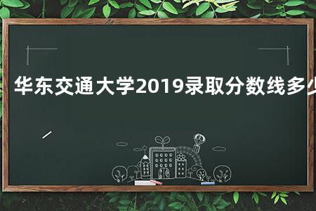华东交通大学2019录取分数线多少