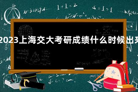 2023上海交大<a href=https://www.kadaiw.com/t-3.html target=_blank class=infotextkey>考研</a>成绩什么时候出来啊