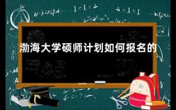 渤海大学硕师计划如何报名的 硕师计划如何申请学位