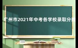 广州市2021年中考各学校录取分数线 2020年广州中考高中录取分数