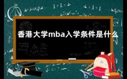香港大学mba入学条件是什么 香港中文大学录取条件国际班