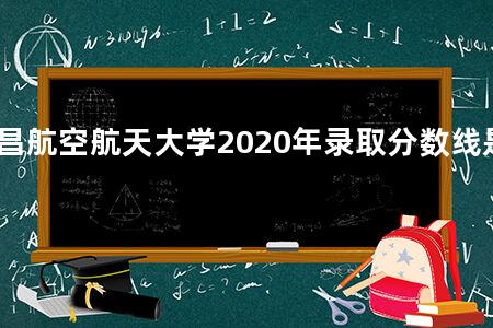 南昌航空航天大学2020年录取分数线是多少