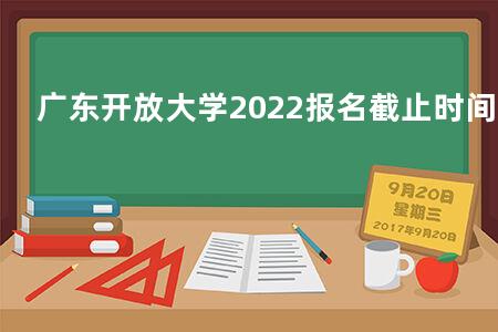 广东开放大学2022报名截止时间