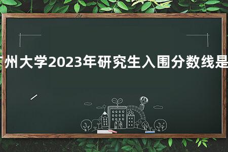 广州大学2023年研究生入围分数线是多少
