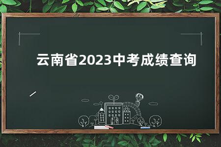 云南省2023<a href=https://www.kadaiw.com/t-46.html target=_blank class=infotextkey>中考</a>成绩查询