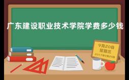 广东建设职业技术学院学费多少钱 广东职院排名前十名学校