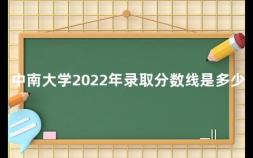 中南大学2022年录取分数线是多少分 南京各大学录取分数线2022最